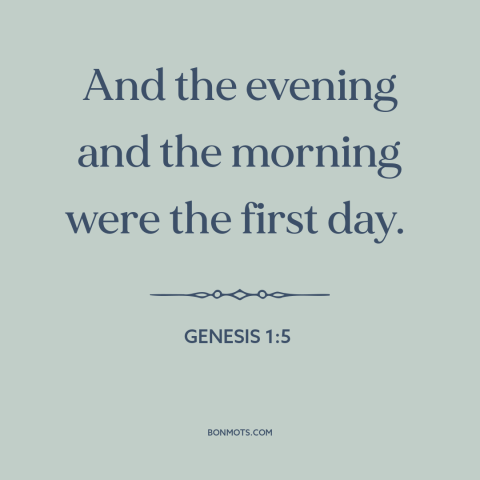 A quote from The Bible about creation of the universe: “And the evening and the morning were the first day.”