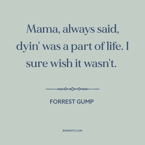 A quote from Forrest Gump about circle of life: “Mama, always said, dyin' was a part of life. I sure wish it wasn't.”