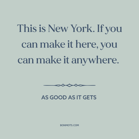 A quote from As Good As It Gets about new york city: “This is New York. If you can make it here, you can make it…”