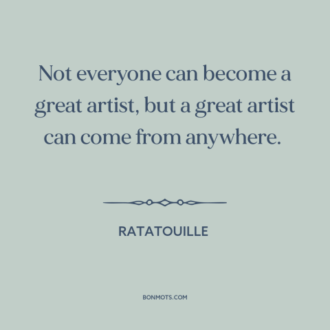 A quote from Ratatouille about artists: “Not everyone can become a great artist, but a great artist can come from…”