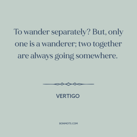 A quote from Vertigo about wandering: “To wander separately? But, only one is a wanderer; two together are always going…”