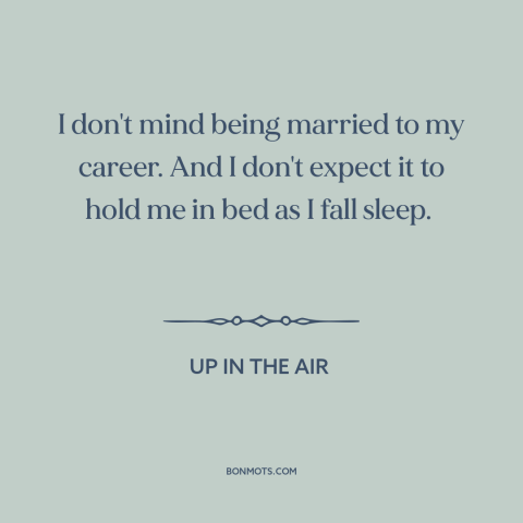 A quote from Up in the Air about career: “I don't mind being married to my career. And I don't expect it to…”