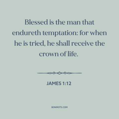 A quote from The Bible about temptation: “Blessed is the man that endureth temptation: for when he is tried, he shall…”