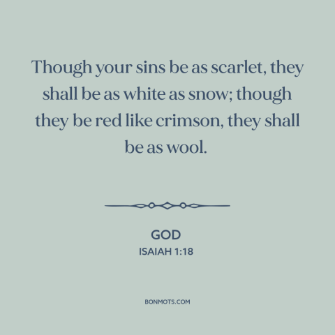 A quote from The Bible about forgiveness of sins: “Though your sins be as scarlet, they shall be as white as snow; though…”