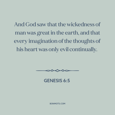 A quote from The Bible about human nature: “And God saw that the wickedness of man was great in the earth, and…”