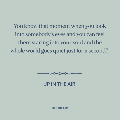 A quote from Up in the Air about chemistry: “You know that moment when you look into somebody's eyes and you can feel…”