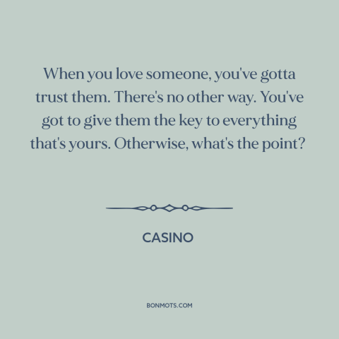 A quote from Casino  about trusting others: “When you love someone, you've gotta trust them. There's no other way. You've…”