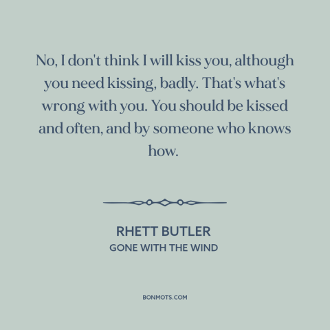 A quote from Gone with the Wind about kisses: “No, I don't think I will kiss you, although you need kissing, badly. That's…”