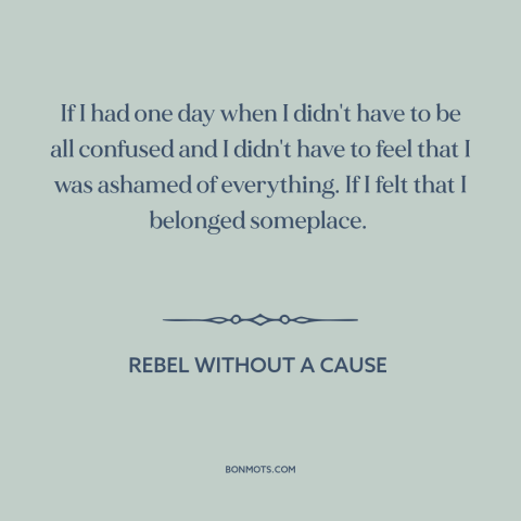 A quote from Rebel Without a Cause about alienation: “If I had one day when I didn't have to be all confused and…”