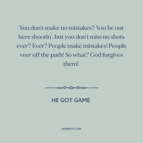 A quote from He Got Game about mistakes: “You don't make no mistakes? You be out here shootin', but you don't miss…”