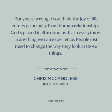 A quote from Into the Wild about happiness: “But you're wrong if you think the joy of life comes principally from human…”