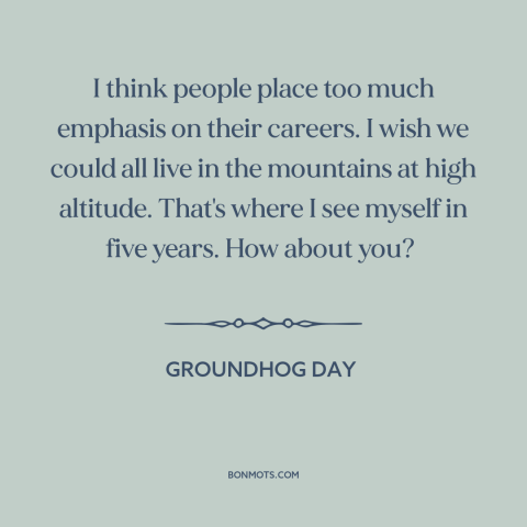 A quote from Groundhog Day about career: “I think people place too much emphasis on their careers. I wish we could…”