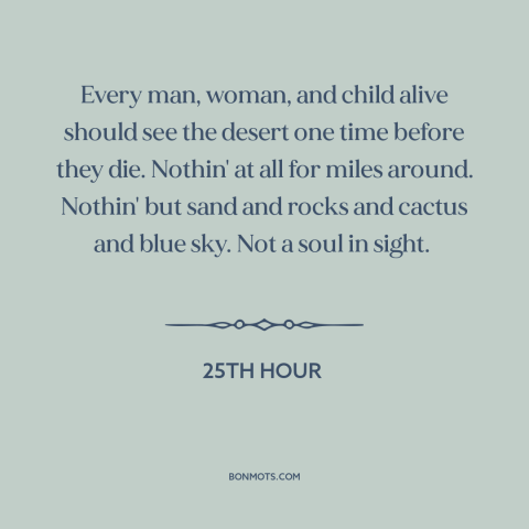 A quote from 25th Hour about the desert: “Every man, woman, and child alive should see the desert one time before they…”