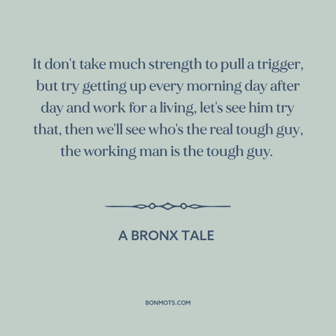 A quote from A Bronx Tale about making a living: “It don't take much strength to pull a trigger, but try getting up every…”