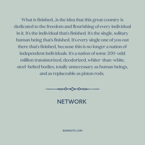 A quote from Network about the individual: “What is finished...is the idea that this great country is dedicated to the…”