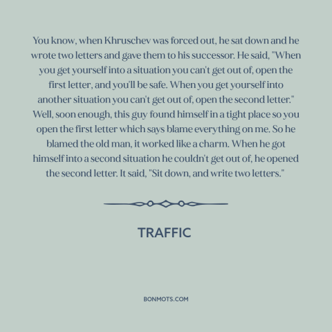 A quote from Traffic about leadership: “You know, when Khruschev was forced out, he sat down and he wrote two…”