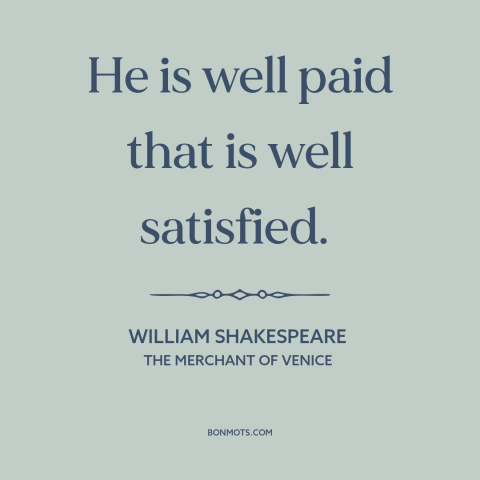 A quote by William Shakespeare about satisfaction: “He is well paid that is well satisfied.”