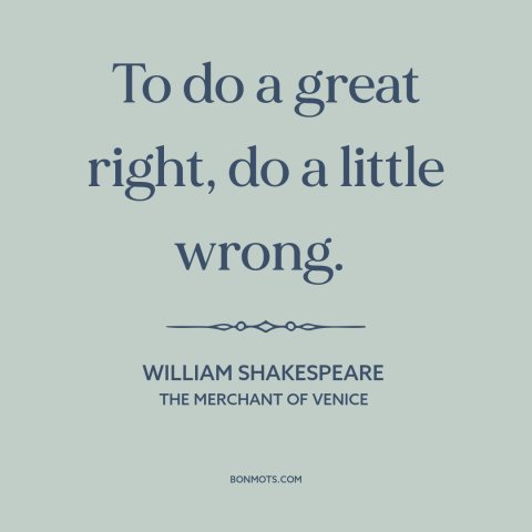 A quote by William Shakespeare about end justifies the means: “To do a great right, do a little wrong.”