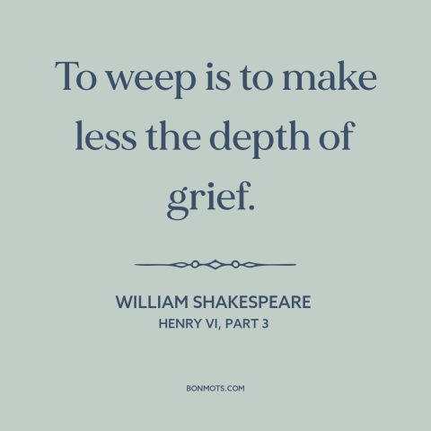 A quote by William Shakespeare about crying: “To weep is to make less the depth of grief.”