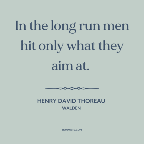 A quote by Henry David Thoreau about goals: “In the long run men hit only what they aim at.”