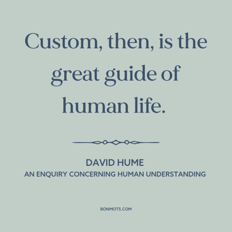 A quote by David Hume about custom and convention: “Custom, then, is the great guide of human life.”