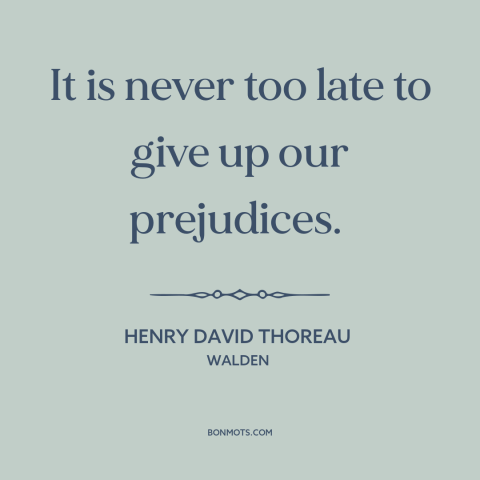 A quote by Henry David Thoreau about prejudice and bias: “It is never too late to give up our prejudices.”