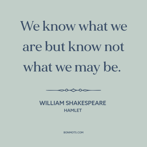 A quote by William Shakespeare about self-knowledge: “We know what we are but know not what we may be.”