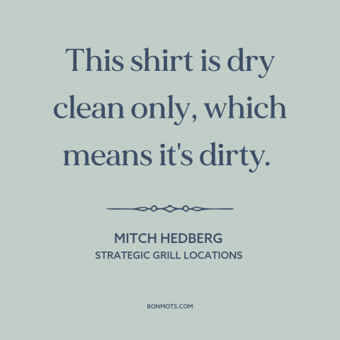 A quote by Mitch Hedberg about clothing: “This shirt is dry clean only, which means it's dirty.”