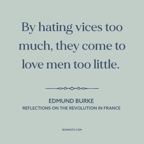 A quote by Edmund Burke about moralism: “By hating vices too much, they come to love men too little.”