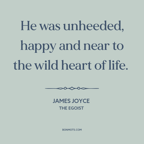 A quote by James Joyce about happiness: “He was unheeded, happy and near to the wild heart of life.”