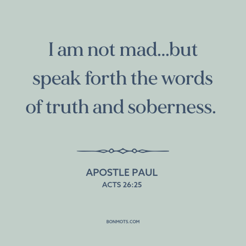 A quote by Apostle Paul about the gospel: “I am not mad...but speak forth the words of truth and soberness.”