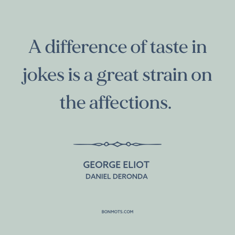 A quote by George Eliot about sense of humor: “A difference of taste in jokes is a great strain on the affections.”