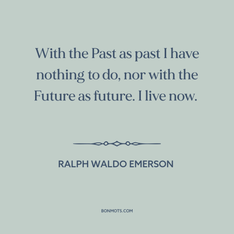 A quote by Ralph Waldo Emerson about being present: “With the Past as past I have nothing to do, nor with the Future…”