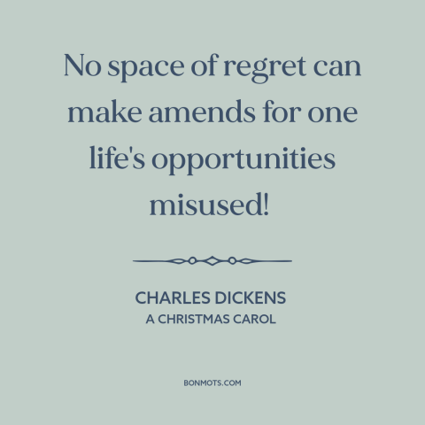 A quote by Charles Dickens about regrets: “No space of regret can make amends for one life's opportunities misused!”