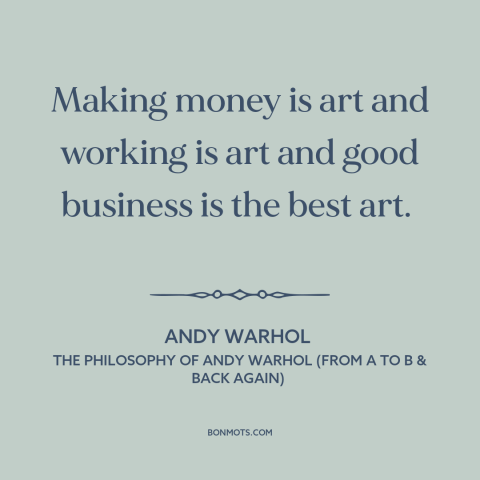 A quote by Andy Warhol about nature of art: “Making money is art and working is art and good business is the best…”