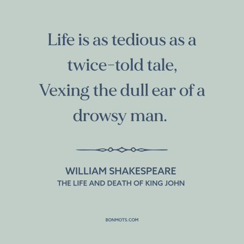 A quote by William Shakespeare about life: “Life is as tedious as a twice-told tale, Vexing the dull ear of a…”