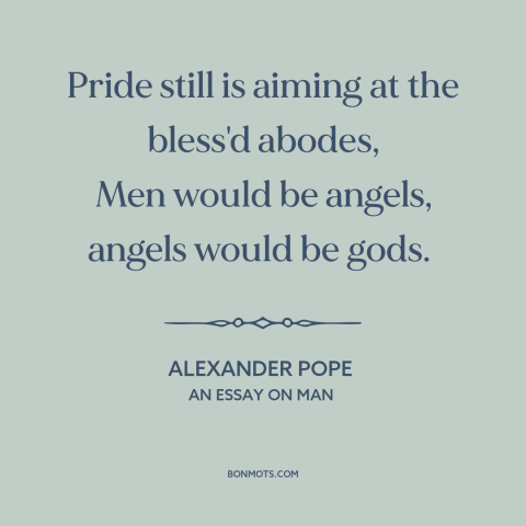 A quote by Alexander Pope about pride: “Pride still is aiming at the bless'd abodes, Men would be angels, angels would…”