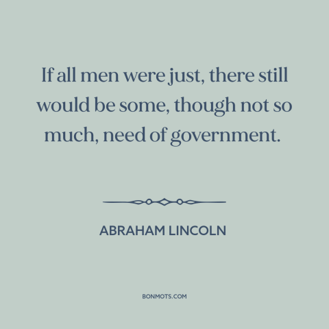 A quote by Abraham Lincoln about government: “If all men were just, there still would be some, though not so much…”