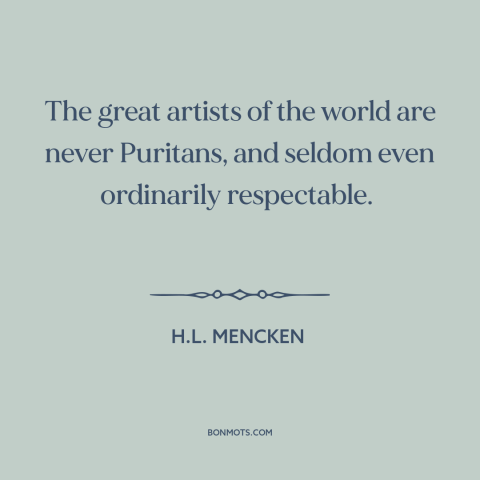 A quote by H.L. Mencken about artists: “The great artists of the world are never Puritans, and seldom even ordinarily…”