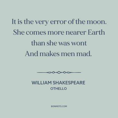 A quote by William Shakespeare about the moon: “It is the very error of the moon. She comes more nearer Earth than…”