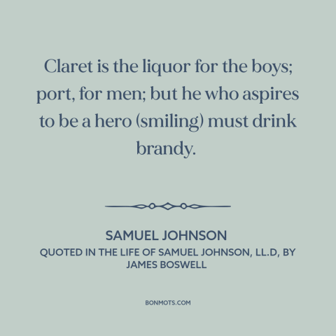 A quote by Samuel Johnson about alcohol: “Claret is the liquor for the boys; port, for men; but he who aspires…”