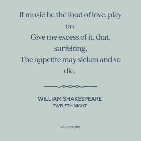 A quote by William Shakespeare about music: “If music be the food of love, play on. Give me excess of it, that, surfeiting…”