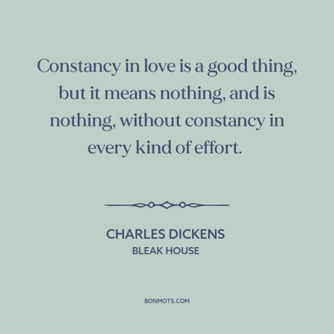 A quote by Charles Dickens about consistency: “Constancy in love is a good thing, but it means nothing, and is nothing…”