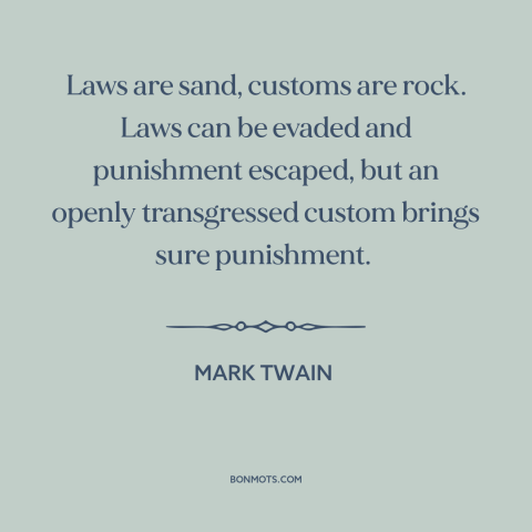 A quote by Mark Twain about custom and convention: “Laws are sand, customs are rock. Laws can be evaded and…”