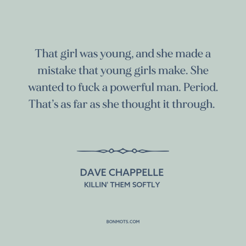 A quote by Dave Chappelle about power as aphrodisiac: “That girl was young, and she made a mistake that young girls make.”