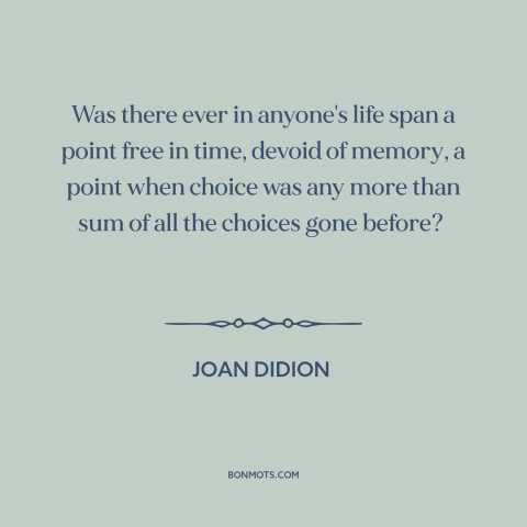 A quote by Joan Didion about free will: “Was there ever in anyone's life span a point free in time, devoid of…”