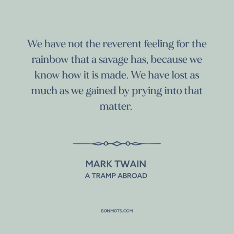 A quote by Mark Twain about disenchanted world: “We have not the reverent feeling for the rainbow that a savage has…”