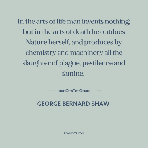 A quote by George Bernard Shaw about man's inhumanity to man: “In the arts of life man invents nothing; but in the arts of…”