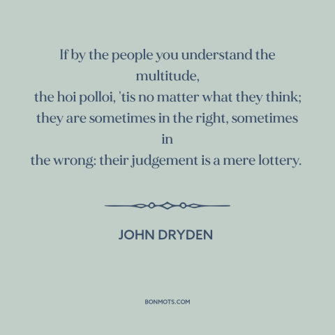 A quote by John Dryden about the masses: “If by the people you understand the multitude, the hoi polloi, 'tis no matter…”