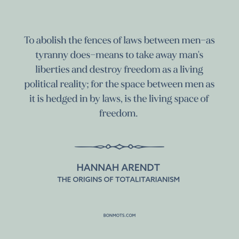 A quote by Hannah Arendt about rule of law: “To abolish the fences of laws between men—as tyranny does—means to take away…”